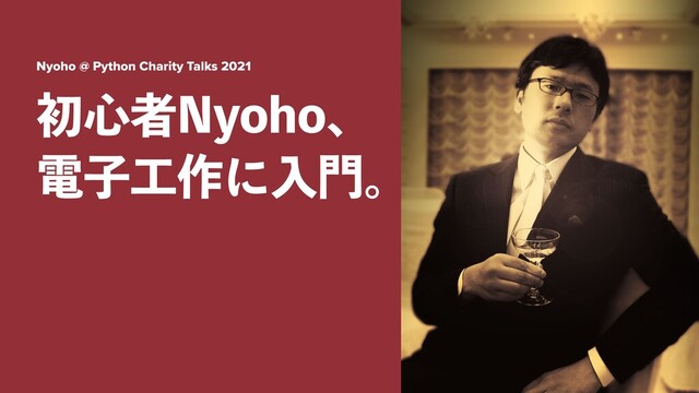 Nyoho @ Python Charity Talks 2021
ॳ৺ऀ/ZPIPɺ
ిࢠ޻࡞ʹೖ໳ɻ
