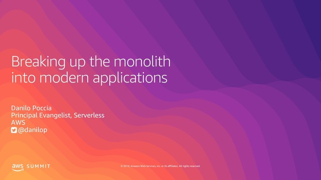 © 2019, Amazon Web Services, Inc. or its affiliates. All rights reserved.
S U M M I T
Breaking up the monolith
into modern applications
Danilo Poccia
Principal Evangelist, Serverless
AWS
@danilop
