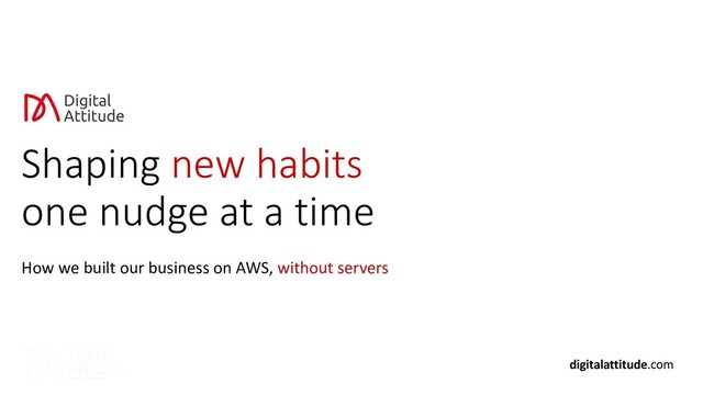 Shaping new habits
one nudge at a time
How we built our business on AWS, without servers
digitalattitude.com
