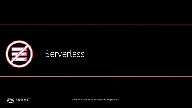 © 2019, Amazon Web Services, Inc. or its affiliates. All rights reserved.
S U M M I T
Serverless

