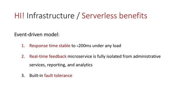 HI! Infrastructure / Serverless benefits
Event-driven model:
1. Response time stable to <200ms under any load
2. Real-time feedback microservice is fully isolated from administrative
services, reporting, and analytics
3. Built-in fault tolerance
