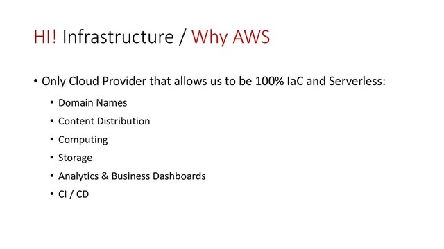 HI! Infrastructure / Why AWS
• Only Cloud Provider that allows us to be 100% IaC and Serverless:
• Domain Names
• Content Distribution
• Computing
• Storage
• Analytics & Business Dashboards
• CI / CD

