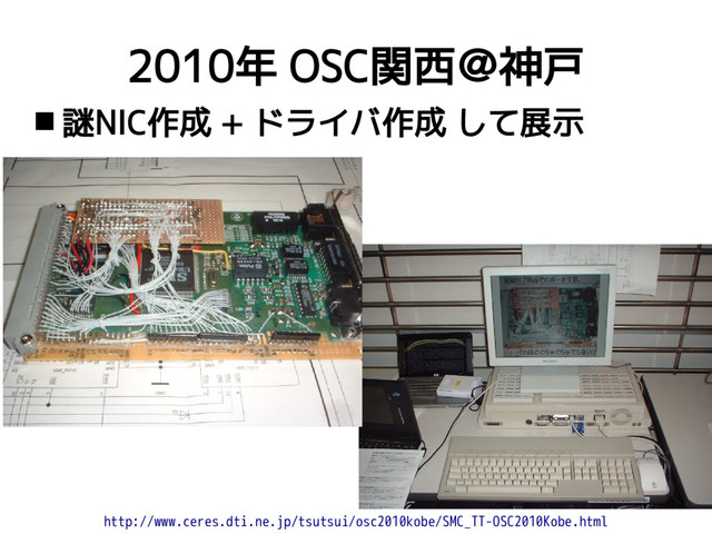 2010年 OSC関西＠神戸
http://www.ceres.dti.ne.jp/tsutsui/osc2010kobe/SMC_TT-OSC2010Kobe.html
 謎NIC作成 + ドライバ作成 して展示
