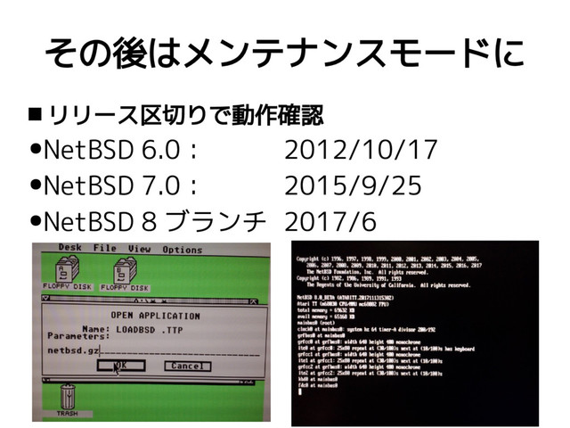 その後はメンテナンスモードに
 リリース区切りで動作確認
●NetBSD 6.0： 2012/10/17
●NetBSD 7.0： 2015/9/25
●NetBSD 8 ブランチ 2017/6
