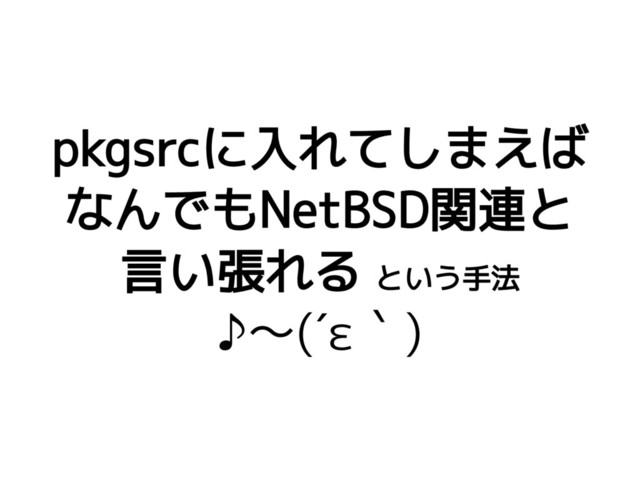 pkgsrcに入れてしまえば
なんでもNetBSD関連と
言い張れる という手法
♪〜(´ε｀)
