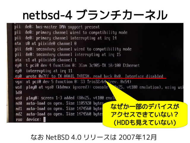 netbsd-4 ブランチカーネル
なぜか一部のデバイスが
アクセスできていない？
（HDDも見えていない）
なお NetBSD 4.0 リリースは 2007年12月
