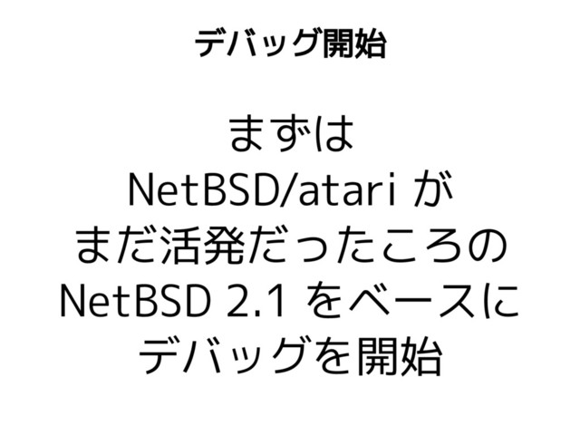 まずは
NetBSD/atari が
まだ活発だったころの
NetBSD 2.1 をベースに
デバッグを開始
デバッグ開始
