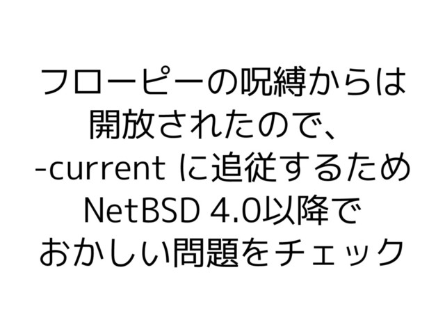 フローピーの呪縛からは
開放されたので、
-current に追従するため
NetBSD 4.0以降で
おかしい問題をチェック
