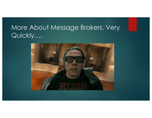 More About Message Brokers, Very
Quickly….
