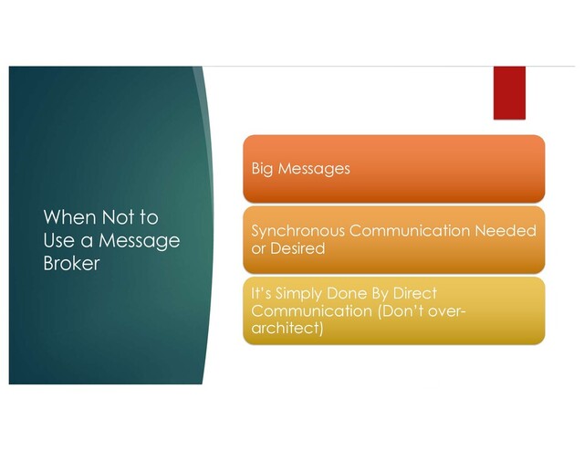 When Not to
Use a Message
Broker
Big Messages
Synchronous Communication Needed
or Desired
It’s Simply Done By Direct
Communication (Don’t over-
architect)
