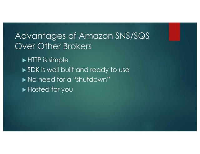 Advantages of Amazon SNS/SQS
Over Other Brokers
u HTTP is simple
u SDK is well built and ready to use
u No need for a “shutdown”
u Hosted for you
