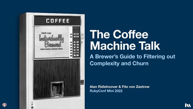Alan Ridlehoover & Fito von Zastrow
RubyConf Mini 2022
The Coffee
Machine Talk
A Brewer’s Guide to Filtering out
Complexity and Churn
