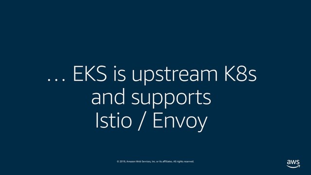 © 2019, Amazon Web Services, Inc. or its affiliates. All rights reserved.
… EKS is upstream K8s
and supports
Istio / Envoy
