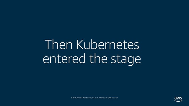 © 2019, Amazon Web Services, Inc. or its affiliates. All rights reserved.
Then Kubernetes
entered the stage
