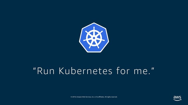 © 2019, Amazon Web Services, Inc. or its affiliates. All rights reserved.
“Run Kubernetes for me.”
