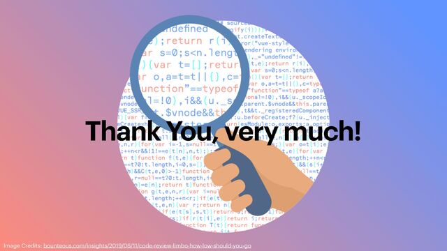 Thank You, very much!
Image Credits: bounteous.com/insights/2019/06/11/code-review-limbo-how-low-should-you-go
