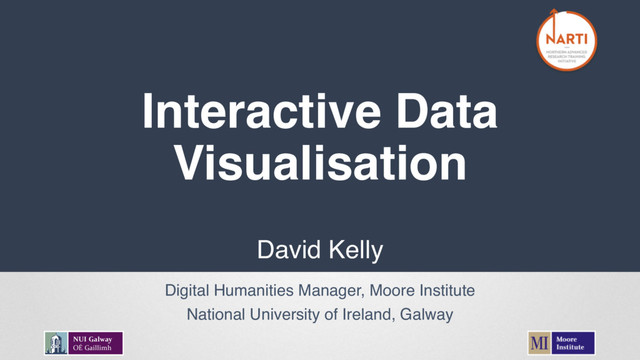 Interactive Data
Visualisation
David Kelly
Digital Humanities Manager, Moore Institute
National University of Ireland, Galway
