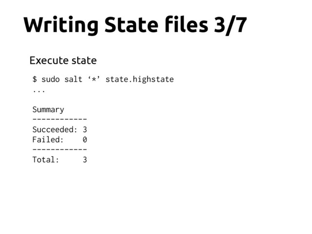 $ sudo salt ‘*’ state.highstate
...
Summary
------------
Succeeded: 3
Failed: 0
------------
Total: 3
Writing State !les 3/7
Execute state
