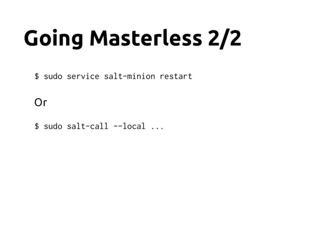 Going Masterless 2/2
$ sudo service salt-minion restart
Or
$ sudo salt-call --local ...
