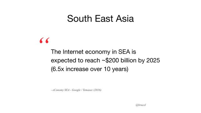 @brucel
The Internet economy in SEA is
expected to reach ~$200 billion by 2025
(6.5x increase over 10 years)
“
South East Asia
- eConomy SEA - Google / Temasec (2016)
