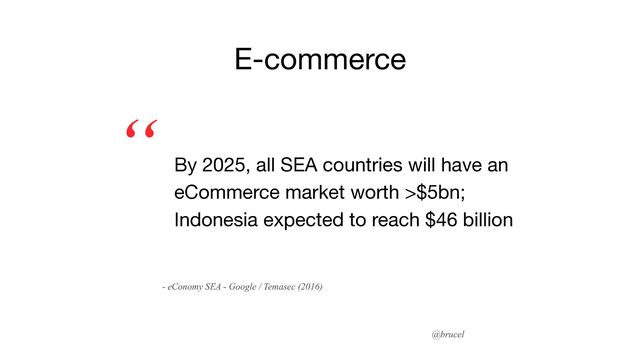 @brucel
By 2025, all SEA countries will have an
eCommerce market worth >$5bn;
Indonesia expected to reach $46 billion
“
E-commerce
- eConomy SEA - Google / Temasec (2016)
