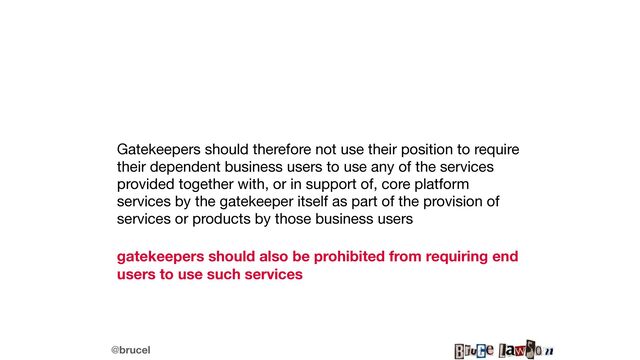 @brucel
Gatekeepers should therefore not use their position to require
their dependent business users to use any of the services
provided together with, or in support of, core platform
services by the gatekeeper itself as part of the provision of
services or products by those business users

gatekeepers should also be prohibited from requiring end
users to use such services

