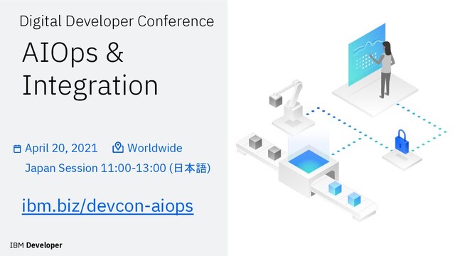 April 20, 2021 Worldwide
Japan Session 11:00-13:00 (日本語)
Digital Developer Conference
ibm.biz/devcon-aiops
AIOps &
Integration
IBM Developer
