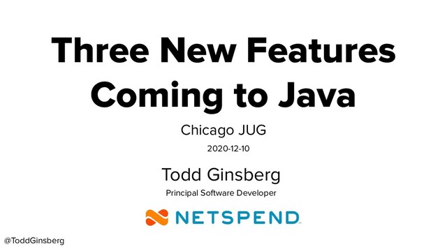 @ToddGinsberg
Three New Features
Coming to Java
Chicago JUG
Todd Ginsberg
Principal Software Developer
2020-12-10
