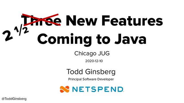 @ToddGinsberg
Three New Features
Coming to Java
Chicago JUG
Todd Ginsberg
Principal Software Developer
2020-12-10
2 ½
