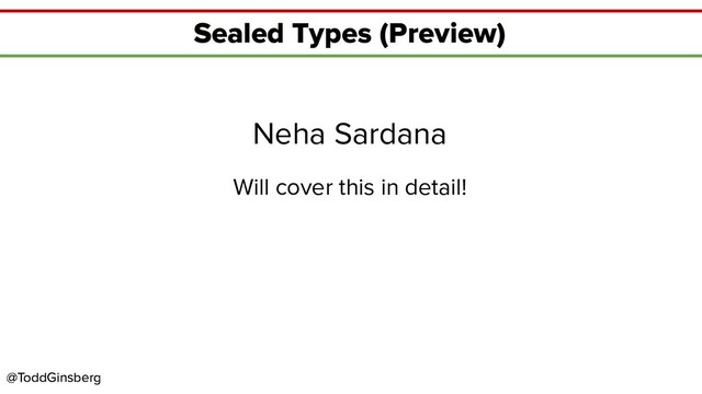 @ToddGinsberg
@ToddGinsberg
Sealed Types (Preview)
Neha Sardana
Will cover this in detail!
