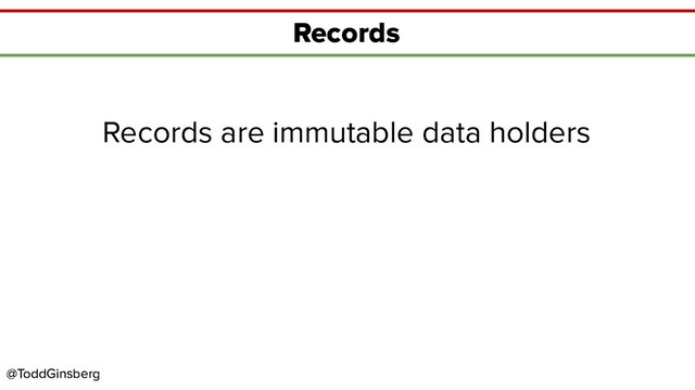 @ToddGinsberg
@ToddGinsberg
Records
Records are immutable data holders
