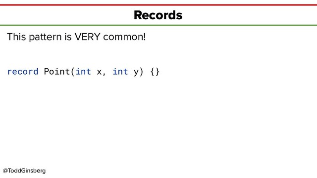 @ToddGinsberg
@ToddGinsberg
Records
This pattern is VERY common!
record Point(int x, int y) {}
