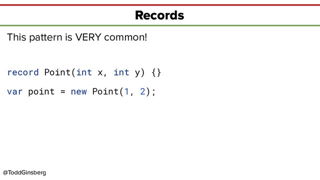 @ToddGinsberg
@ToddGinsberg
Records
This pattern is VERY common!
record Point(int x, int y) {}
var point = new Point(1, 2);
