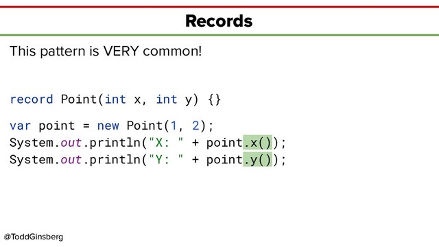 @ToddGinsberg
@ToddGinsberg
Records
This pattern is VERY common!
record Point(int x, int y) {}
var point = new Point(1, 2);
System.out.println("X: " + point.x());
System.out.println("Y: " + point.y());
