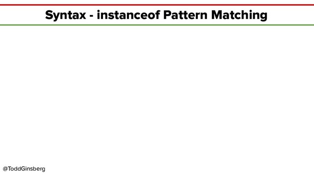 @ToddGinsberg
@ToddGinsberg
Syntax - instanceof Pattern Matching
