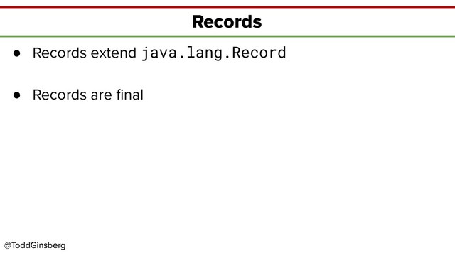 @ToddGinsberg
@ToddGinsberg
Records
● Records extend java.lang.Record
● Records are ﬁnal
