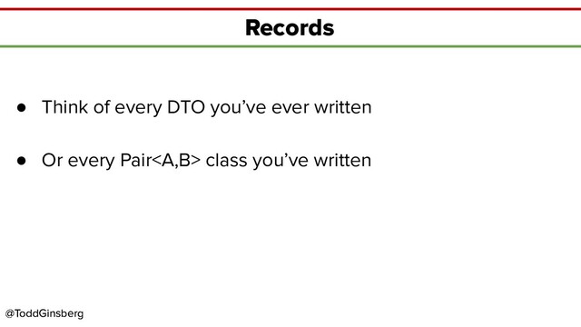 @ToddGinsberg
@ToddGinsberg
Records
● Think of every DTO you’ve ever written
● Or every Pair<a> class you’ve written
</a>