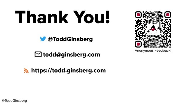 @ToddGinsberg
@ToddGinsberg
todd@ginsberg.com
https://todd.ginsberg.com
Thank You!
Anonymous Feedback!
