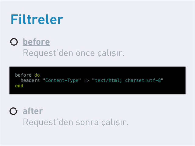 Filtreler
before
Request’den önce çalışır.
after
Request’den sonra çalışır.
before do
headers "Content-Type" => "text/html; charset=utf-8"
end
