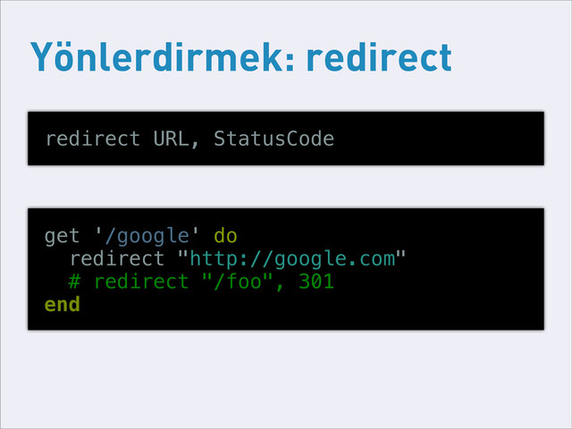 Yönlerdirmek: redirect
redirect URL, StatusCode
get '/google' do
redirect "http://google.com"
# redirect "/foo", 301
end
