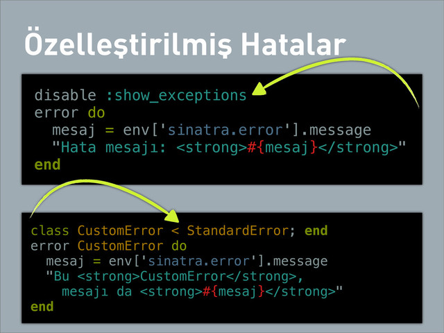 Özelleştirilmiş Hatalar
disable :show_exceptions
error do
mesaj = env['sinatra.error'].message
"Hata mesajı: <strong>#{mesaj}</strong>"
end
class CustomError < StandardError; end
error CustomError do
mesaj = env['sinatra.error'].message
"Bu <strong>CustomError</strong>,
mesajı da <strong>#{mesaj}</strong>"
end
