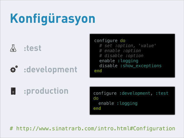 Konfigürasyon
:test
:development
:production
# http://www.sinatrarb.com/intro.html#Configuration
configure do
# set :option, 'value'
# enable :option
# disable :option
enable :logging
disable :show_exceptions
end
configure :development, :test
do
enable :logging
end
