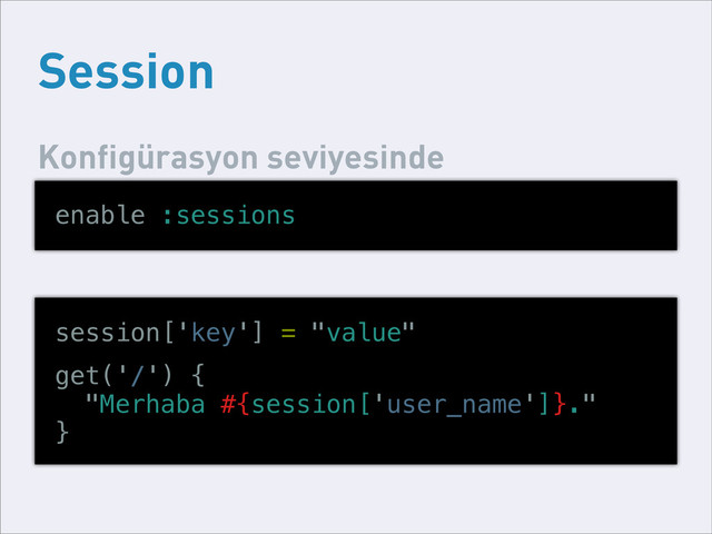 Session
enable :sessions
Konfigürasyon seviyesinde
session['key'] = "value"
get('/') {
"Merhaba #{session['user_name']}."
}
