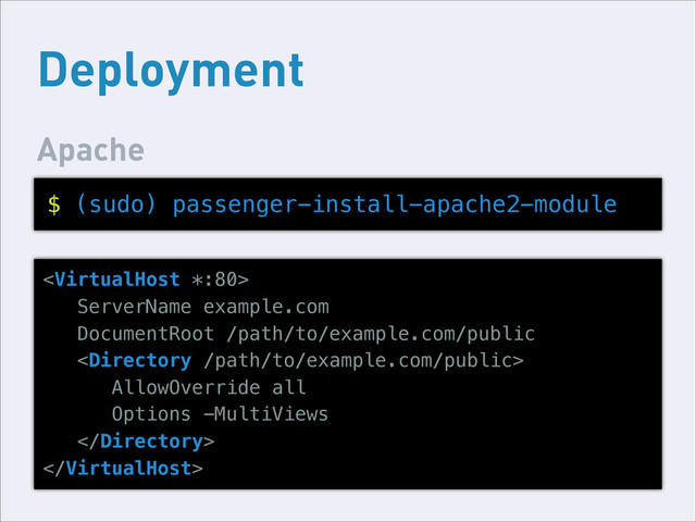 Deployment
Apache
$ (sudo) passenger-install-apache2-module

ServerName example.com
DocumentRoot /path/to/example.com/public

AllowOverride all
Options -MultiViews



