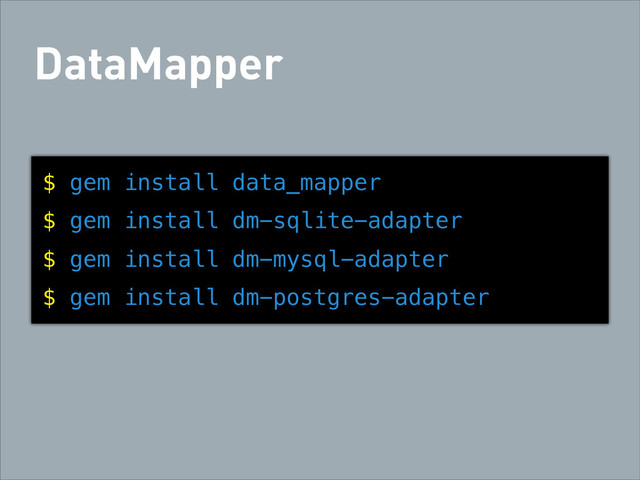 DataMapper
$ gem install data_mapper
$ gem install dm-sqlite-adapter
$ gem install dm-mysql-adapter
$ gem install dm-postgres-adapter
