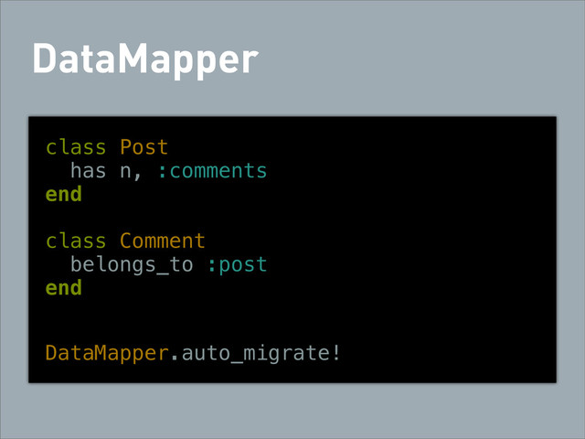 DataMapper
class Post
has n, :comments
end
class Comment
belongs_to :post
end
DataMapper.auto_migrate!
