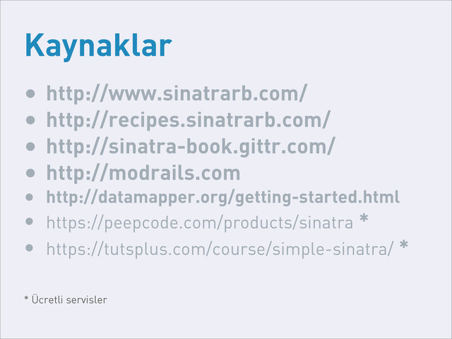 Kaynaklar
• http://www.sinatrarb.com/
• http://recipes.sinatrarb.com/
• http://sinatra-book.gittr.com/
• http://modrails.com
• http://datamapper.org/getting-started.html
• https://peepcode.com/products/sinatra *
• https://tutsplus.com/course/simple-sinatra/ *
* Ücretli servisler
