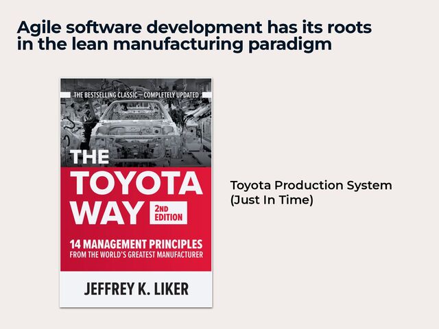 Agile software development has its roots
in the lean manufacturing paradigm
Toyota Production System
 
(Just In Time)
