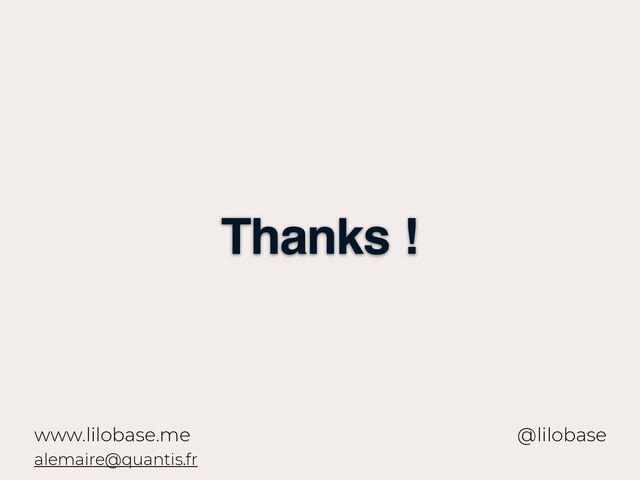 www.lilobase.me
Thanks !
@lilobase
alemaire@quantis.fr

