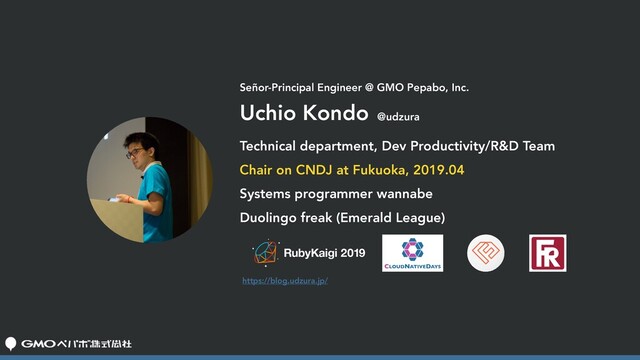 Señor-Principal Engineer @ GMO Pepabo, Inc.
Uchio Kondo
https://blog.udzura.jp/
@udzura
Technical department, Dev Productivity/R&D Team
Chair on CNDJ at Fukuoka, 2019.04
Systems programmer wannabe
Duolingo freak (Emerald League)
